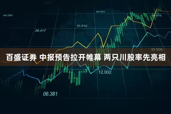 百盛证券 中报预告拉开帷幕 两只川股率先亮相