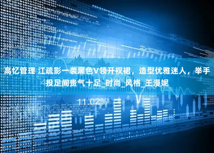 高忆管理 江疏影一袭黑色V领开衩裙，造型优雅迷人，举手投足间贵气十足_时尚_风格_王漫妮