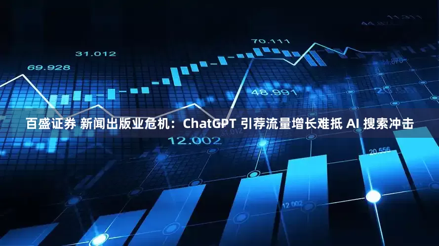 百盛证券 新闻出版业危机：ChatGPT 引荐流量增长难抵 AI 搜索冲击