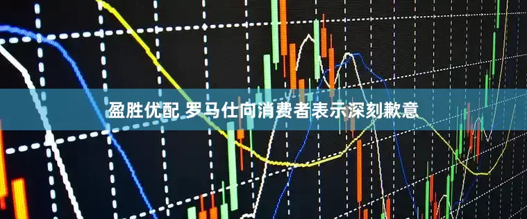 盈胜优配 罗马仕向消费者表示深刻歉意