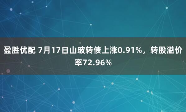 盈胜优配 7月17日山玻转债上涨0.91%，转股溢价率72.96%