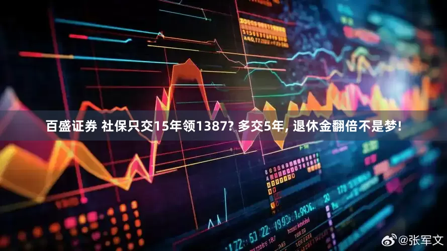 百盛证券 社保只交15年领1387? 多交5年, 退休金翻倍不是梦!