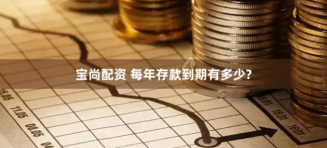 宝尚配资 每年存款到期有多少?