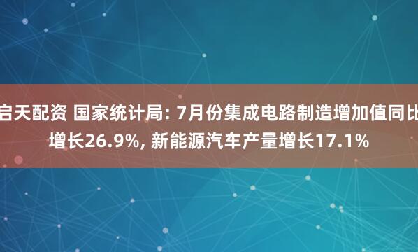 启天配资 国家统计局: 7月份集成电路制造增加值同比增长26.9%, 新能源汽车产量增长17.1%