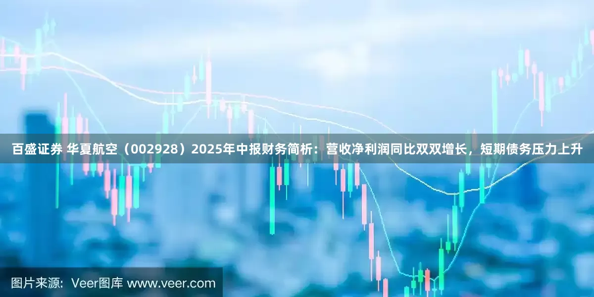 百盛证券 华夏航空（002928）2025年中报财务简析：营收净利润同比双双增长，短期债务压力上升