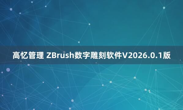 高忆管理 ZBrush数字雕刻软件V2026.0.1版