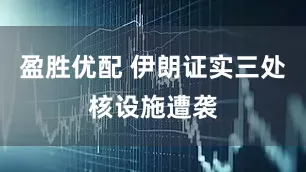 盈胜优配 伊朗证实三处核设施遭袭