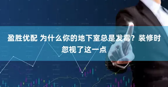 盈胜优配 为什么你的地下室总是发霉?装修时忽视了这一点